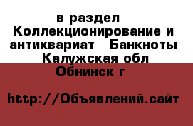  в раздел : Коллекционирование и антиквариат » Банкноты . Калужская обл.,Обнинск г.